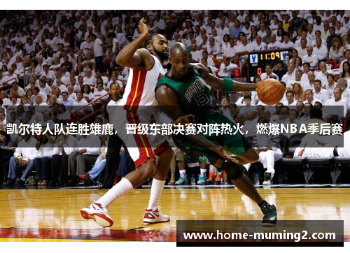 凯尔特人队连胜雄鹿，晋级东部决赛对阵热火，燃爆NBA季后赛