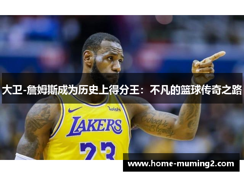 大卫-詹姆斯成为历史上得分王：不凡的篮球传奇之路