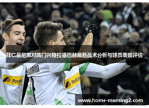 拜仁慕尼黑对阵门兴格拉德巴赫最新战术分析与球员表现评估